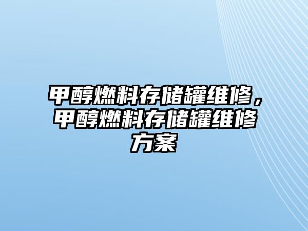 甲醇燃料存儲罐維修，甲醇燃料存儲罐維修方案