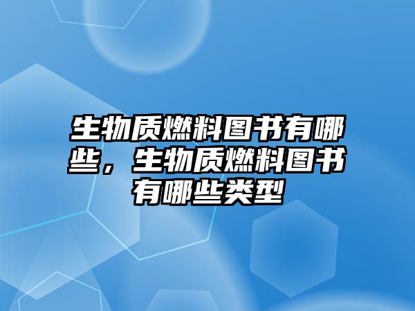 生物質(zhì)燃料圖書有哪些，生物質(zhì)燃料圖書有哪些類型