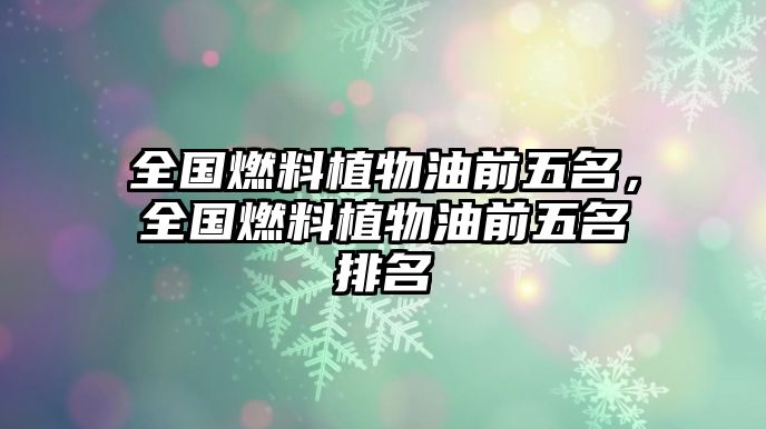 全國(guó)燃料植物油前五名，全國(guó)燃料植物油前五名排名