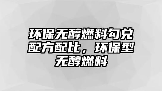 環(huán)保無醇燃料勾兌配方配比，環(huán)保型無醇燃料