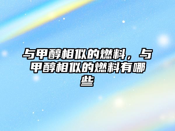 與甲醇相似的燃料，與甲醇相似的燃料有哪些