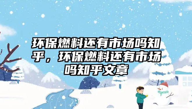 環(huán)保燃料還有市場嗎知乎，環(huán)保燃料還有市場嗎知乎文章