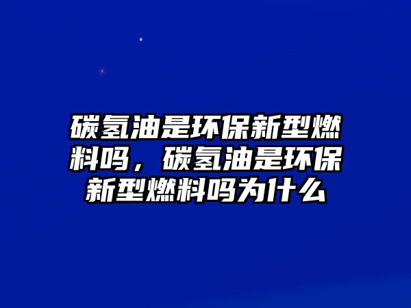 碳?xì)溆褪黔h(huán)保新型燃料嗎，碳?xì)溆褪黔h(huán)保新型燃料嗎為什么