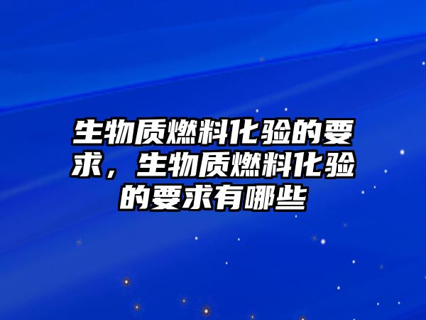 生物質(zhì)燃料化驗的要求，生物質(zhì)燃料化驗的要求有哪些