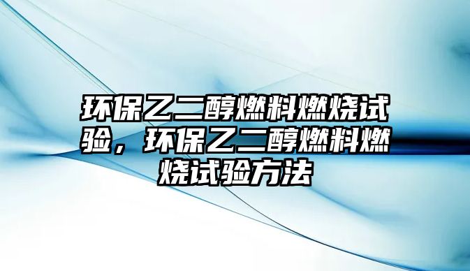 環(huán)保乙二醇燃料燃燒試驗(yàn)，環(huán)保乙二醇燃料燃燒試驗(yàn)方法