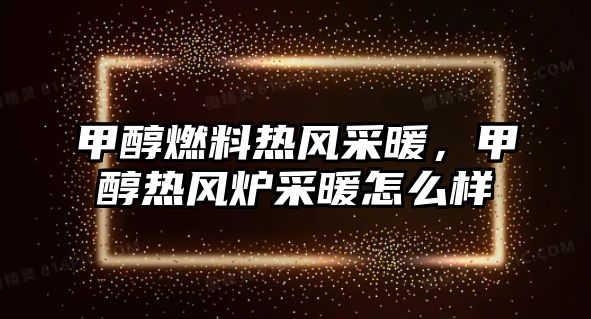 甲醇燃料熱風采暖，甲醇熱風爐采暖怎么樣