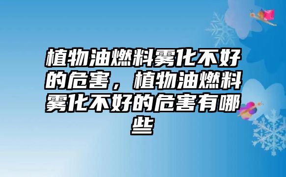 植物油燃料霧化不好的危害，植物油燃料霧化不好的危害有哪些