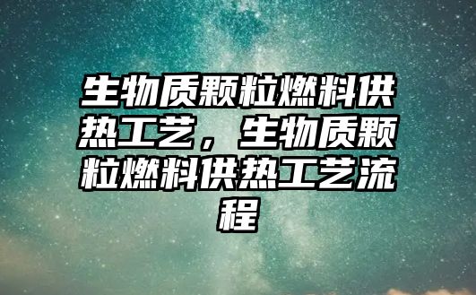 生物質(zhì)顆粒燃料供熱工藝，生物質(zhì)顆粒燃料供熱工藝流程