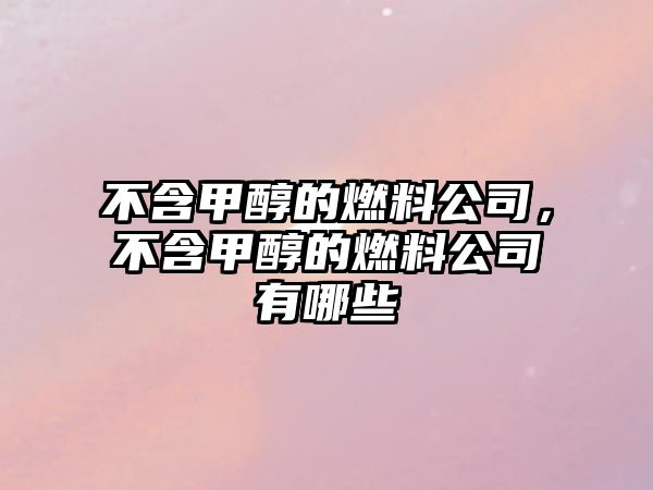 不含甲醇的燃料公司，不含甲醇的燃料公司有哪些