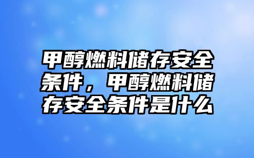 甲醇燃料儲存安全條件，甲醇燃料儲存安全條件是什么