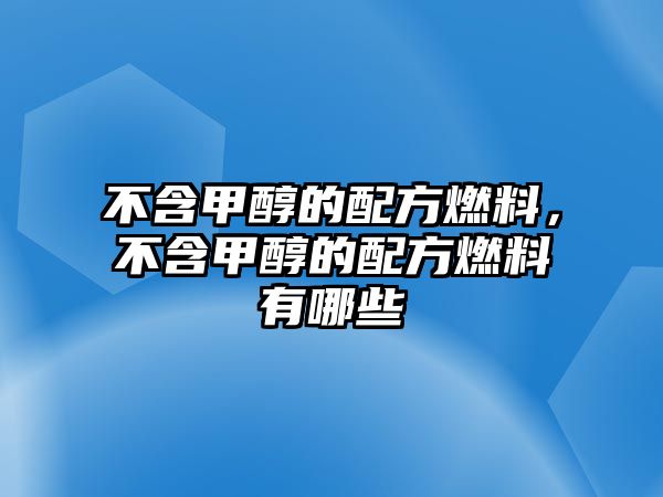 不含甲醇的配方燃料，不含甲醇的配方燃料有哪些