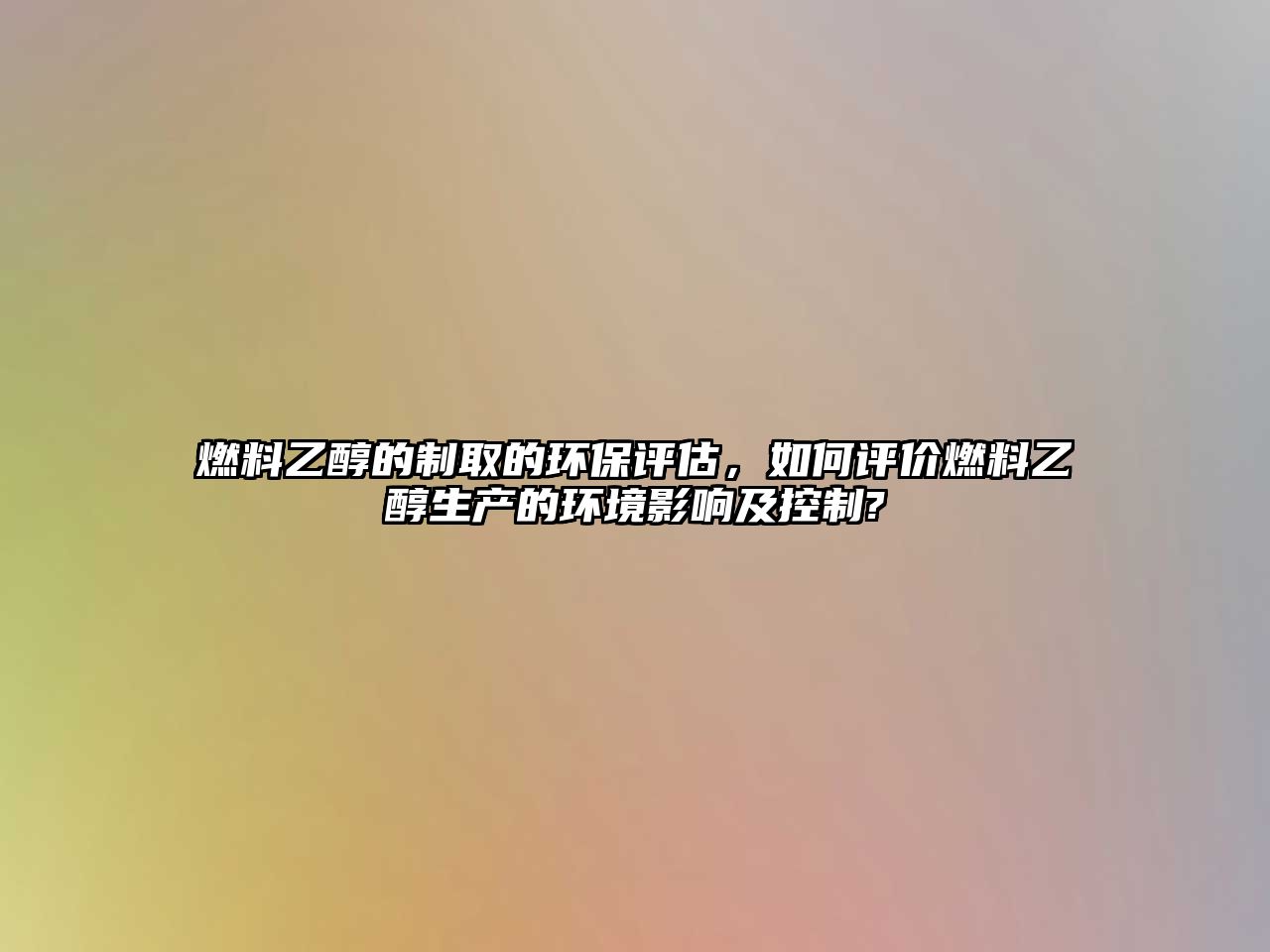 燃料乙醇的制取的環(huán)保評(píng)估，如何評(píng)價(jià)燃料乙醇生產(chǎn)的環(huán)境影響及控制?