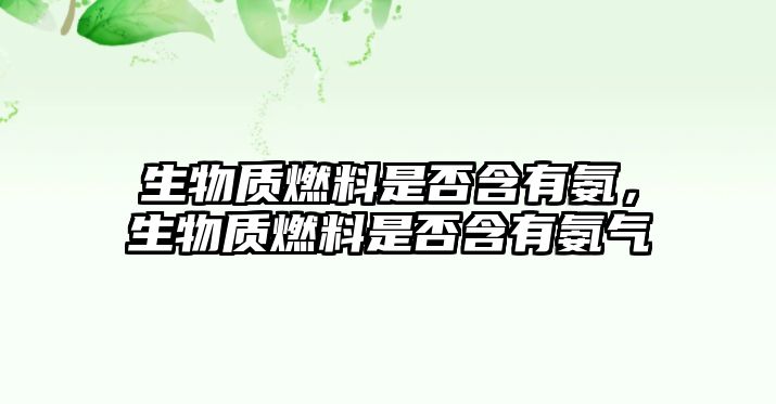 生物質燃料是否含有氨，生物質燃料是否含有氨氣