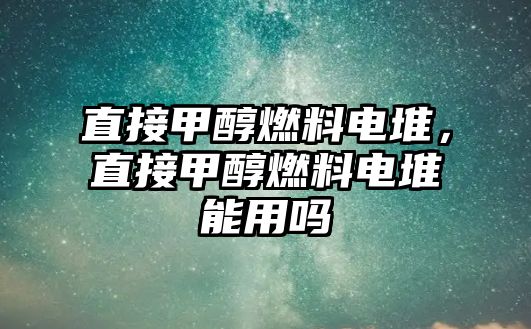 直接甲醇燃料電堆，直接甲醇燃料電堆能用嗎