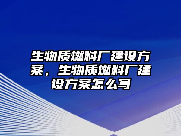 生物質(zhì)燃料廠建設(shè)方案，生物質(zhì)燃料廠建設(shè)方案怎么寫