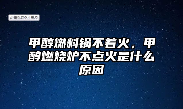 甲醇燃料鍋不著火，甲醇燃燒爐不點火是什么原因