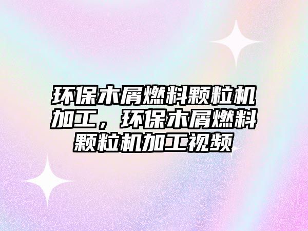 環(huán)保木屑燃料顆粒機加工，環(huán)保木屑燃料顆粒機加工視頻