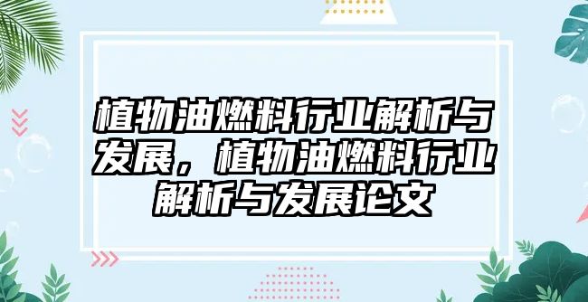 植物油燃料行業(yè)解析與發(fā)展，植物油燃料行業(yè)解析與發(fā)展論文