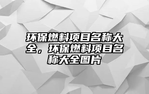 環(huán)保燃料項目名稱大全，環(huán)保燃料項目名稱大全圖片