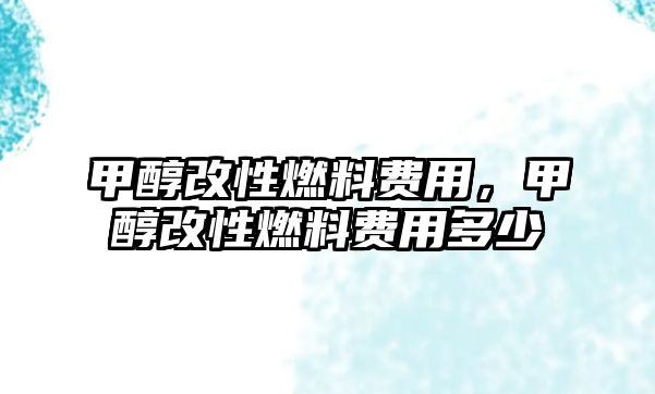 甲醇改性燃料費用，甲醇改性燃料費用多少