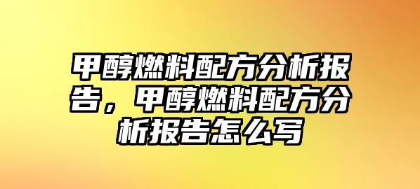 甲醇燃料配方分析報告，甲醇燃料配方分析報告怎么寫