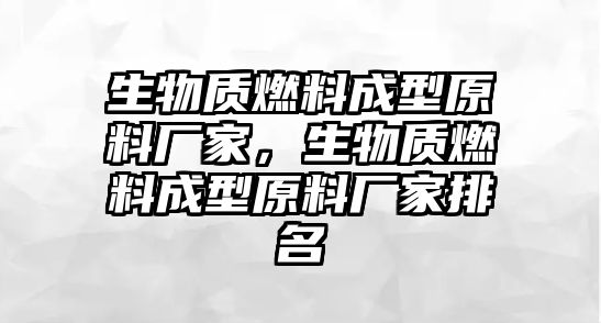 生物質(zhì)燃料成型原料廠家，生物質(zhì)燃料成型原料廠家排名