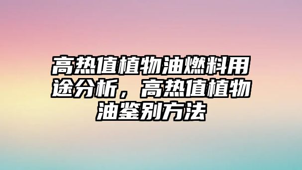 高熱值植物油燃料用途分析，高熱值植物油鑒別方法