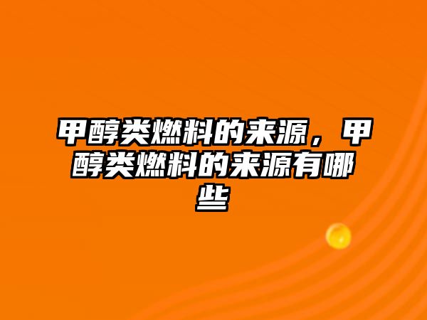 甲醇類燃料的來源，甲醇類燃料的來源有哪些