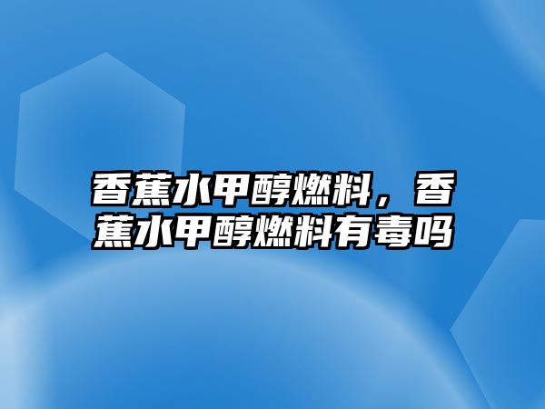 香蕉水甲醇燃料，香蕉水甲醇燃料有毒嗎