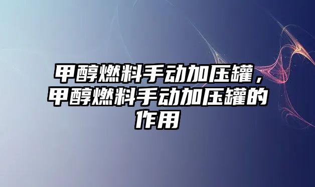 甲醇燃料手動加壓罐，甲醇燃料手動加壓罐的作用