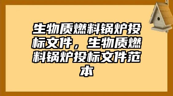 生物質(zhì)燃料鍋爐投標(biāo)文件，生物質(zhì)燃料鍋爐投標(biāo)文件范本