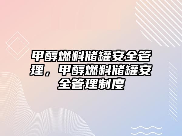 甲醇燃料儲罐安全管理，甲醇燃料儲罐安全管理制度