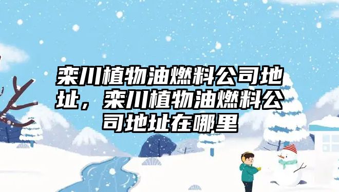 欒川植物油燃料公司地址，欒川植物油燃料公司地址在哪里