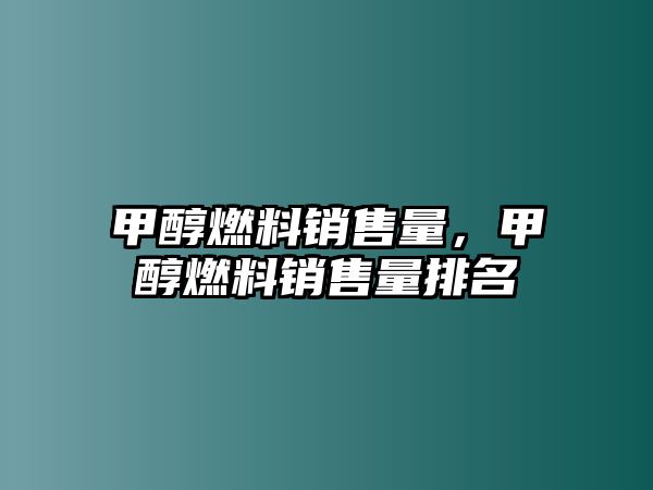 甲醇燃料銷售量，甲醇燃料銷售量排名