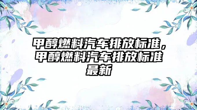 甲醇燃料汽車排放標準，甲醇燃料汽車排放標準最新