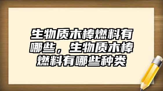 生物質木棒燃料有哪些，生物質木棒燃料有哪些種類