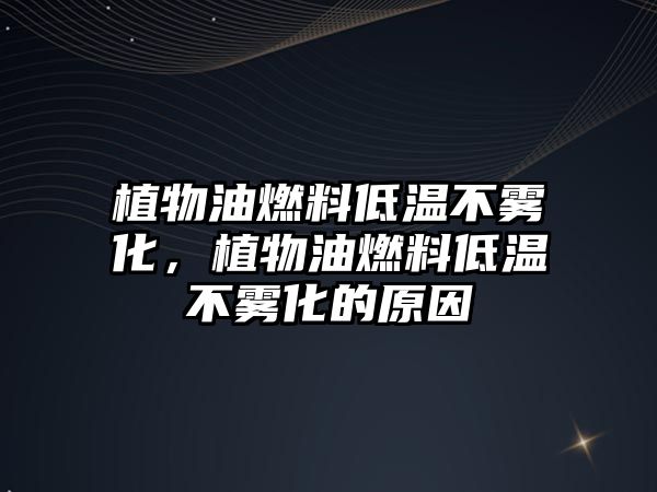 植物油燃料低溫不霧化，植物油燃料低溫不霧化的原因