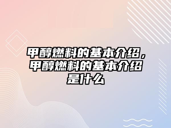 甲醇燃料的基本介紹，甲醇燃料的基本介紹是什么