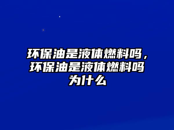 環(huán)保油是液體燃料嗎，環(huán)保油是液體燃料嗎為什么