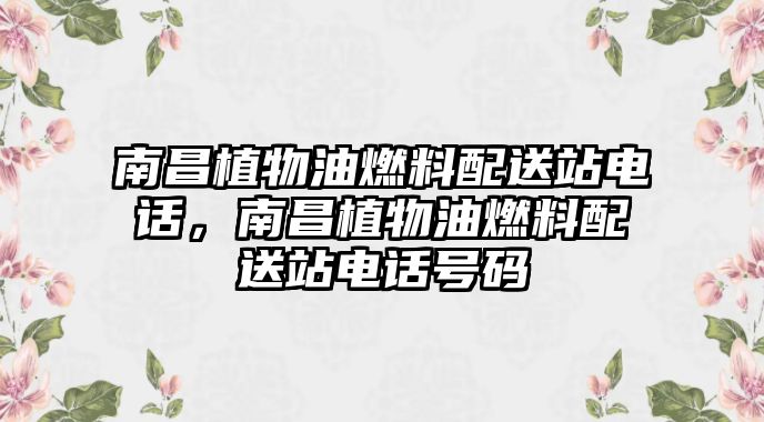 南昌植物油燃料配送站電話，南昌植物油燃料配送站電話號(hào)碼