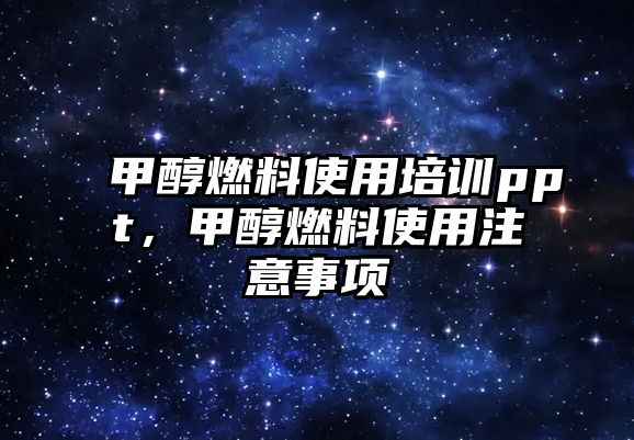 甲醇燃料使用培訓(xùn)ppt，甲醇燃料使用注意事項