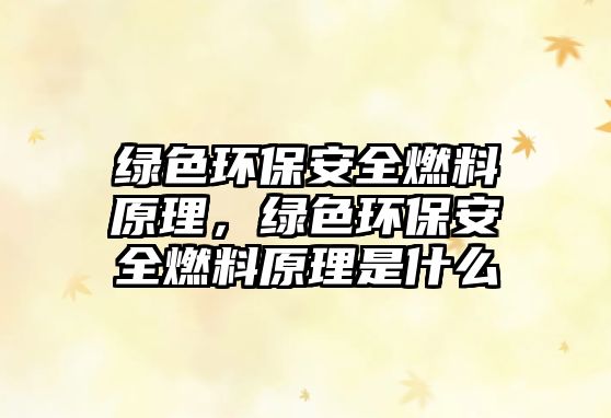 綠色環(huán)保安全燃料原理，綠色環(huán)保安全燃料原理是什么