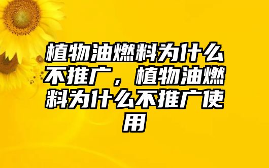 植物油燃料為什么不推廣，植物油燃料為什么不推廣使用