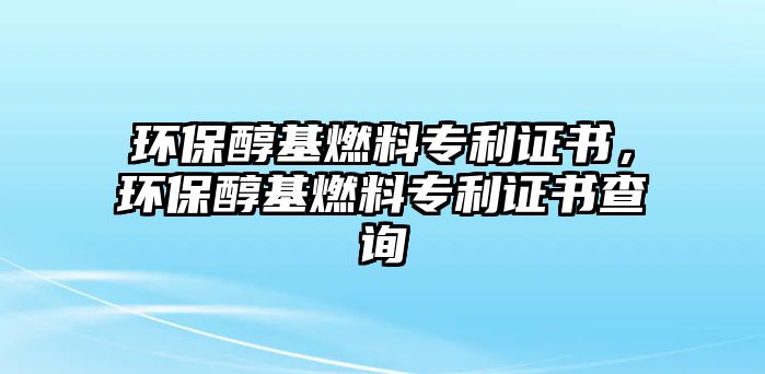 環(huán)保醇基燃料專利證書，環(huán)保醇基燃料專利證書查詢