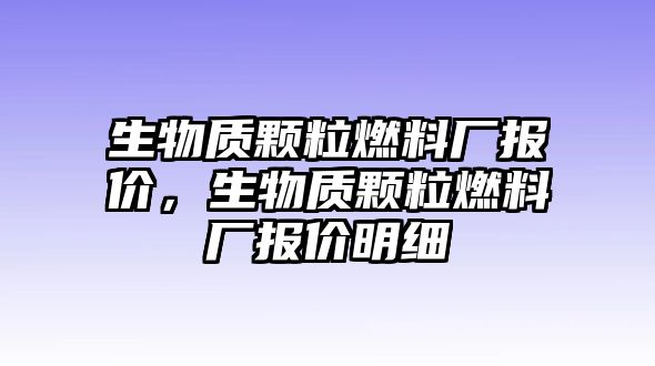 生物質(zhì)顆粒燃料廠報(bào)價(jià)，生物質(zhì)顆粒燃料廠報(bào)價(jià)明細(xì)