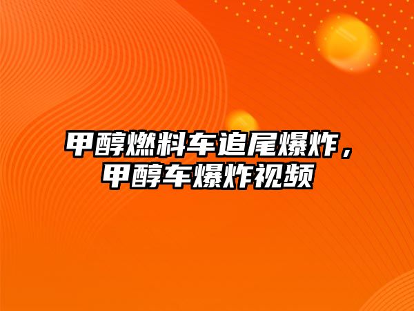 甲醇燃料車追尾爆炸，甲醇車爆炸視頻