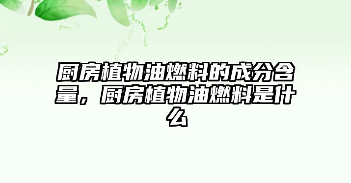 廚房植物油燃料的成分含量，廚房植物油燃料是什么