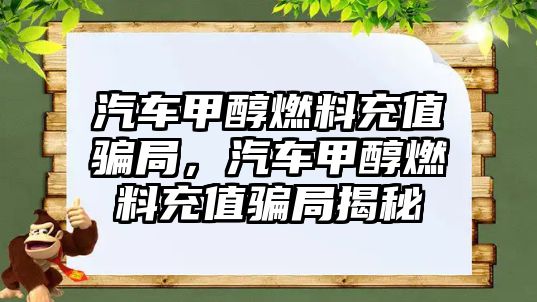 汽車甲醇燃料充值騙局，汽車甲醇燃料充值騙局揭秘