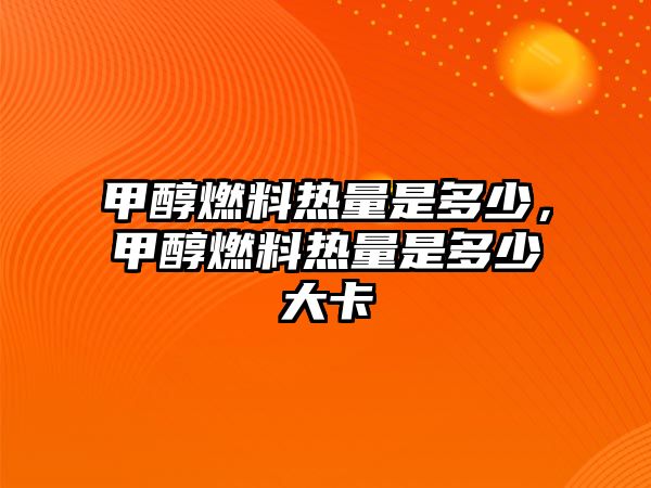 甲醇燃料熱量是多少，甲醇燃料熱量是多少大卡