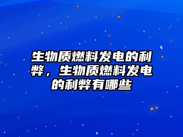 生物質(zhì)燃料發(fā)電的利弊，生物質(zhì)燃料發(fā)電的利弊有哪些